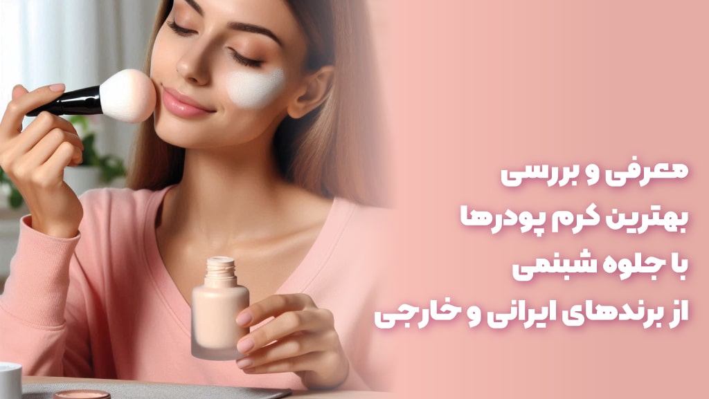 کدام کرم پودرهای ایرانی و خارجی روی پوست، جلوه ای درخشان و شبنمی دارند؟