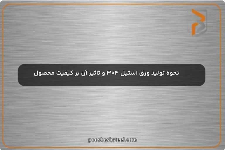 نحوه تولید ورق استیل ۳۰۴ و تاثیر آن بر کیفیت محصول
